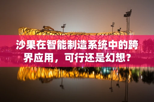 沙果在智能制造系统中的跨界应用，可行还是幻想？