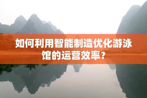 如何利用智能制造优化游泳馆的运营效率？