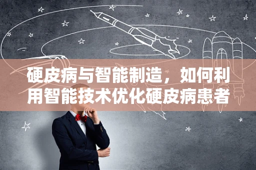 硬皮病与智能制造，如何利用智能技术优化硬皮病患者的个性化治疗？
