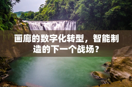 画廊的数字化转型，智能制造的下一个战场？