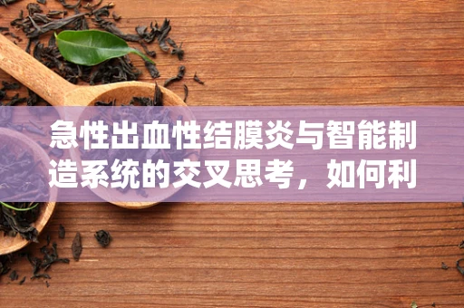 急性出血性结膜炎与智能制造系统的交叉思考，如何利用智能监控预防眼科急症？
