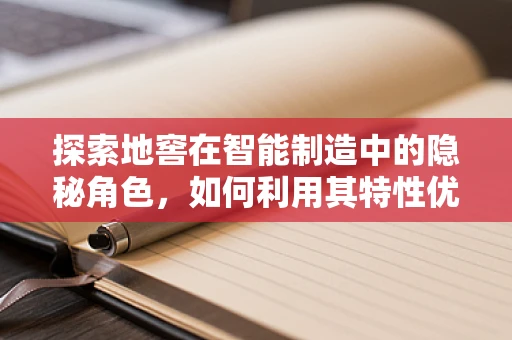 探索地窖在智能制造中的隐秘角色，如何利用其特性优化仓储与物流？