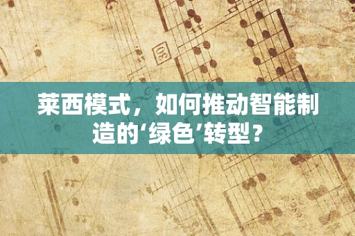 莱西模式，如何推动智能制造的‘绿色’转型？