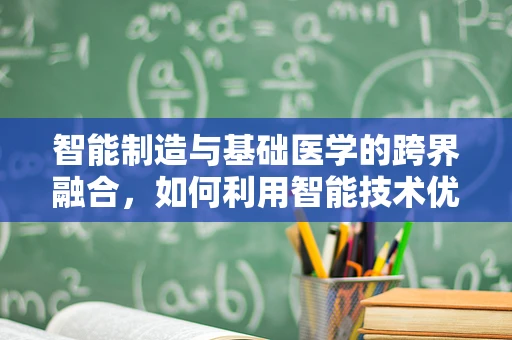 智能制造与基础医学的跨界融合，如何利用智能技术优化医疗设备维护？