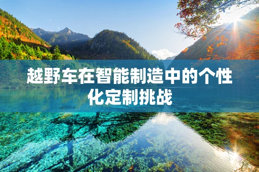 越野车在智能制造中的个性化定制挑战