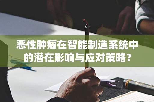 恶性肿瘤在智能制造系统中的潜在影响与应对策略？