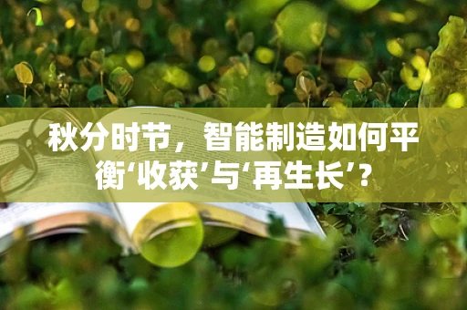秋分时节，智能制造如何平衡‘收获’与‘再生长’？