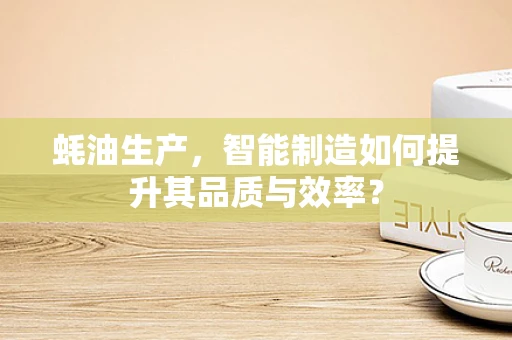蚝油生产，智能制造如何提升其品质与效率？