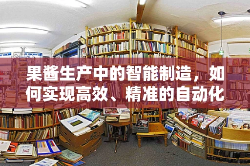 果酱生产中的智能制造，如何实现高效、精准的自动化？