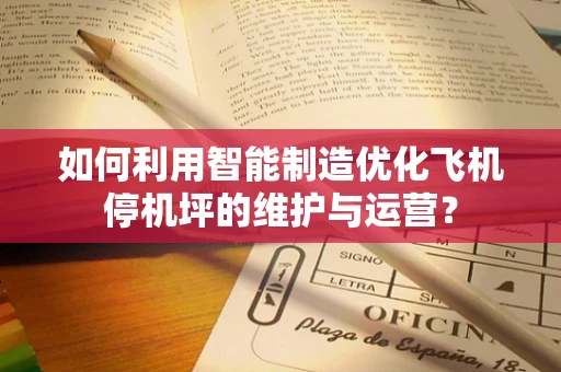 如何利用智能制造优化飞机停机坪的维护与运营？