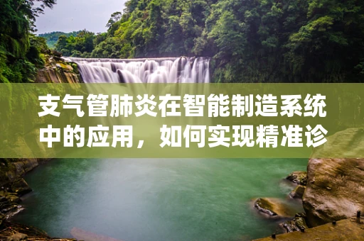支气管肺炎在智能制造系统中的应用，如何实现精准诊断与个性化治疗？