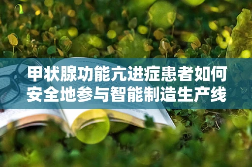 甲状腺功能亢进症患者如何安全地参与智能制造生产线？