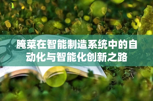腌菜在智能制造系统中的自动化与智能化创新之路
