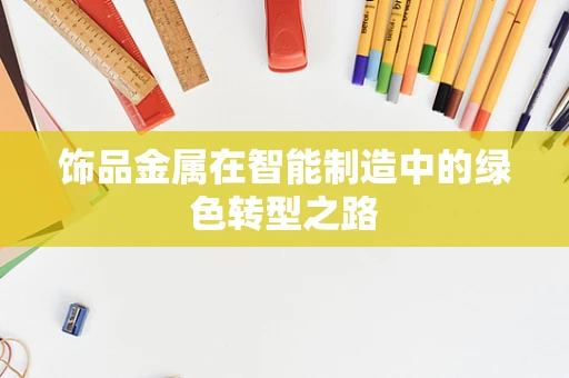 饰品金属在智能制造中的绿色转型之路