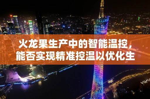 火龙果生产中的智能温控，能否实现精准控温以优化生长环境？