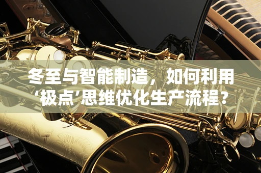 冬至与智能制造，如何利用‘极点’思维优化生产流程？