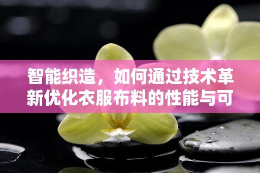 智能织造，如何通过技术革新优化衣服布料的性能与可持续性？
