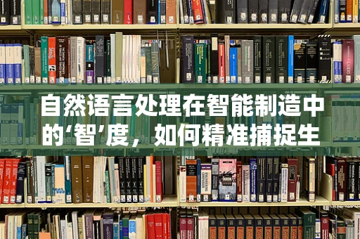 自然语言处理在智能制造中的‘智’度，如何精准捕捉生产线的‘语言’？