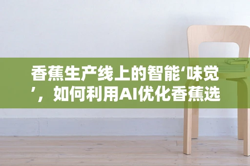 香蕉生产线上的智能‘味觉’，如何利用AI优化香蕉选果？