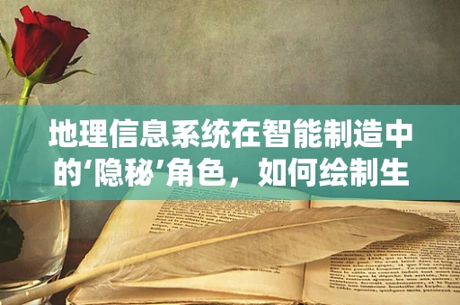 地理信息系统在智能制造中的‘隐秘’角色，如何绘制生产流程的精准地图？