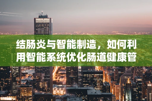结肠炎与智能制造，如何利用智能系统优化肠道健康管理？