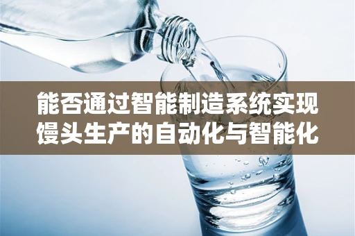 能否通过智能制造系统实现馒头生产的自动化与智能化？