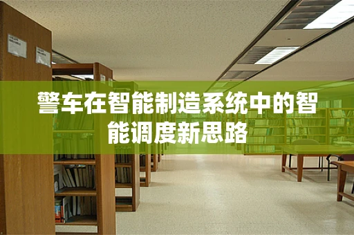 警车在智能制造系统中的智能调度新思路
