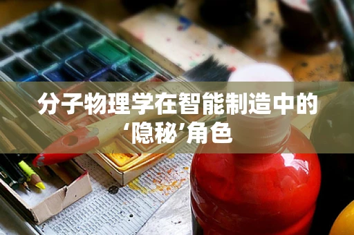 分子物理学在智能制造中的‘隐秘’角色