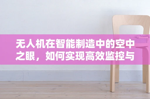 无人机在智能制造中的空中之眼，如何实现高效监控与数据收集？