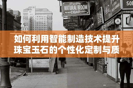 如何利用智能制造技术提升珠宝玉石的个性化定制与质量控制？