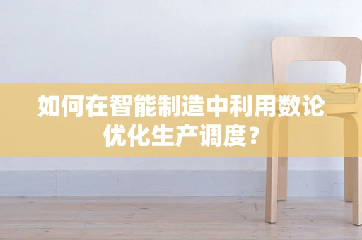 如何在智能制造中利用数论优化生产调度？