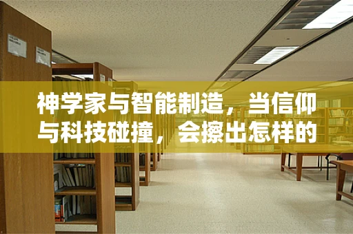 神学家与智能制造，当信仰与科技碰撞，会擦出怎样的火花？