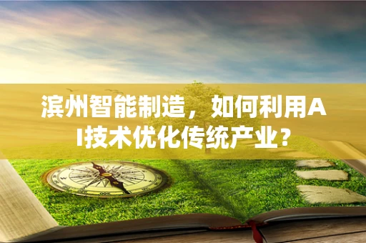 滨州智能制造，如何利用AI技术优化传统产业？