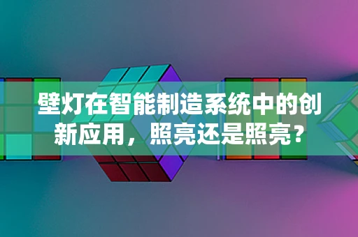 壁灯在智能制造系统中的创新应用，照亮还是照亮？