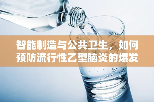 智能制造与公共卫生，如何预防流行性乙型脑炎的爆发？