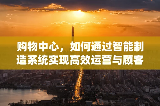 购物中心，如何通过智能制造系统实现高效运营与顾客体验升级？