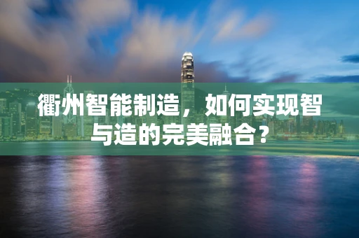 衢州智能制造，如何实现智与造的完美融合？