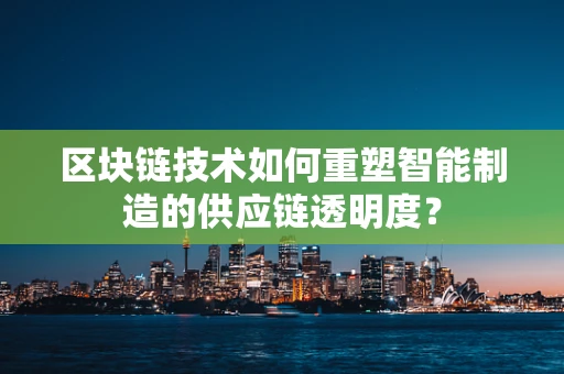 区块链技术如何重塑智能制造的供应链透明度？