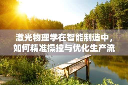 激光物理学在智能制造中，如何精准操控与优化生产流程？