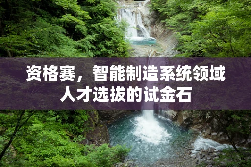 资格赛，智能制造系统领域人才选拔的试金石
