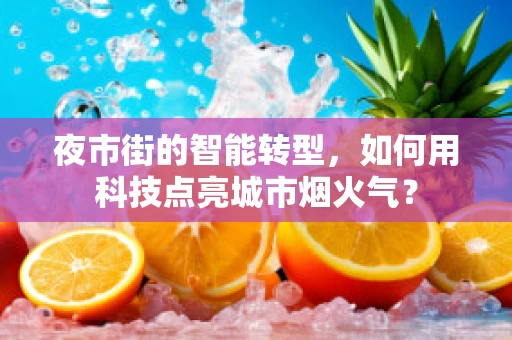 夜市街的智能转型，如何用科技点亮城市烟火气？