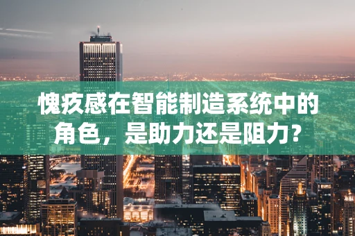 愧疚感在智能制造系统中的角色，是助力还是阻力？