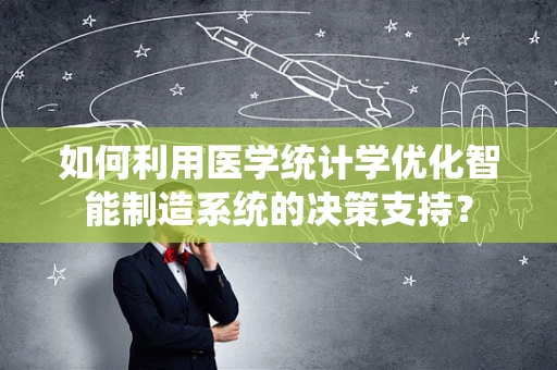 如何利用医学统计学优化智能制造系统的决策支持？