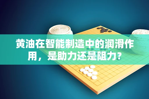 黄油在智能制造中的润滑作用，是助力还是阻力？