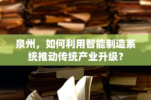 泉州，如何利用智能制造系统推动传统产业升级？