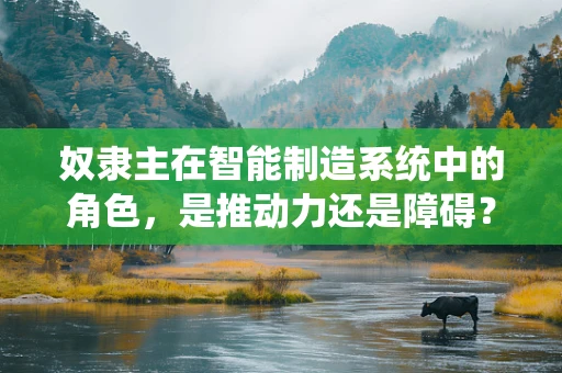 奴隶主在智能制造系统中的角色，是推动力还是障碍？