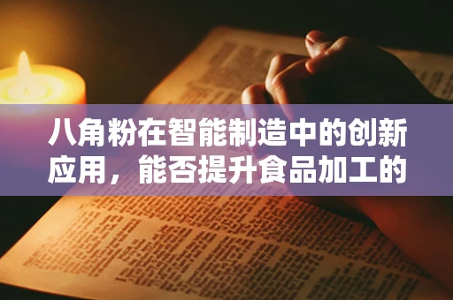 八角粉在智能制造中的创新应用，能否提升食品加工的自动化与智能化？