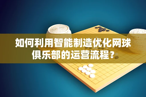 如何利用智能制造优化网球俱乐部的运营流程？