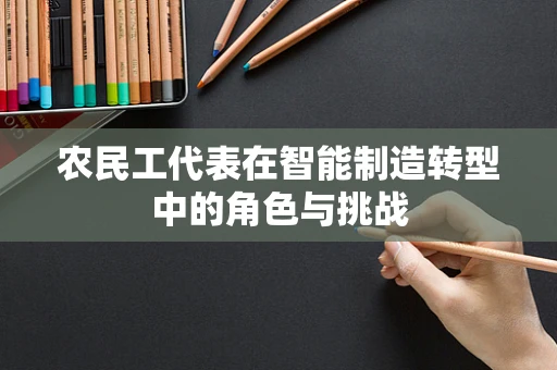 农民工代表在智能制造转型中的角色与挑战