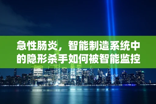 急性肠炎，智能制造系统中的隐形杀手如何被智能监控与预防？